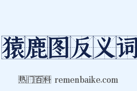 猿鹿图反义词是什么意思的图片